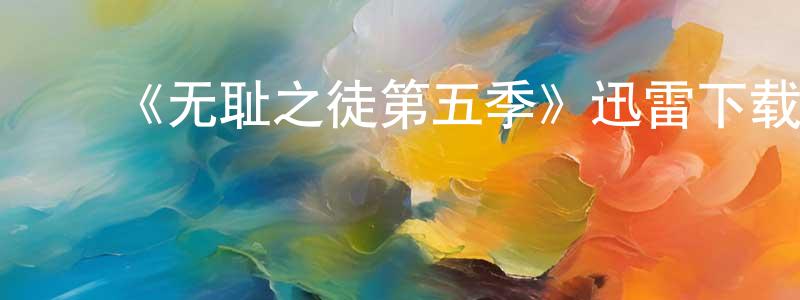 ﻿艾俊峰的网络影视资源,﻿《无耻之徒第五季》迅雷下载/在线观看-都市情感-美剧天堂